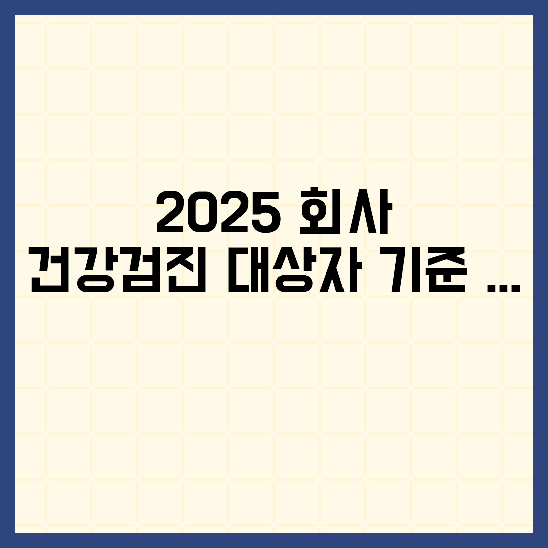  2025 회사 건강검진 대상자 기준 총정리 